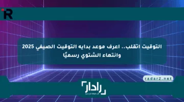 التوقيت اتقلب.. اعرف موعد بداية التوقيت الصيفي 2025 وانتهاء الشتوي رسميًا